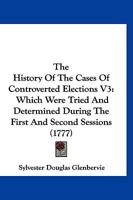 The History Of The Cases Of Controverted Elections V3: Which Were Tried And Determined During The First And Second Sessions 1160713294 Book Cover