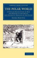 The Polar World: A Popular Description of Man and Nature in the Arctic and Antarctic Regions of the Globe (Classic Reprint) 1425555721 Book Cover