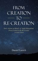 From Creation to Re-Creation: God's Actions on Behalf of Sinful Humankind, from Creation to the Re-Created in Jesus Christ 1664242732 Book Cover