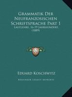 Grammatik Der Neufranzosischen Schriftsprache Part 1: Lautlehre, 16-19 Jahrhundert, (1889) 1143794265 Book Cover