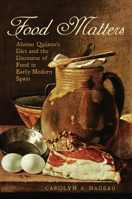 Food Matters: Alonso Quijano's Diet and the Discourse of Food in Early Modern Spain 1442637307 Book Cover