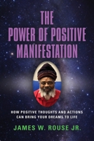 The Power of Positive Manifestation: How Positive Thoughts and Actions Can Bring Your Dreams to Life 1958891967 Book Cover