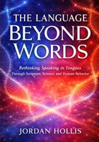 THE LANGUAGE BEYOND WORDS: Rethinking Speaking in Tongues Through Scripture, Science, and Human Behavior B0GWV4ZMKM Book Cover