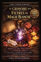Le Grimoire des Filtres de Magie Blanche — Attirez Ce Que Vous Désirez: Filtres, potions et rituels pour attirer l'amour, la beauté, l'abondance, la ... vos filtres au quotidien (French Edition) B0GWZXLXK6 Book Cover