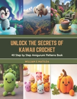 Unlock the Secrets of Kawaii Crochet: 40 Step by Step Amigurumi Patterns Book B0CT94Y3KV Book Cover