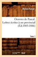 Oeuvres de Pascal. Lettres A(c)Crites a Un Provincial. Tome 1 (A0/00d.1885-1886) 2012596789 Book Cover
