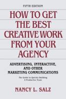 How to Get the Best Creative Work from Your Agency: Advertising, Interactive, and Other Marketing Communications 0073542172 Book Cover