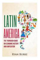Latin America: The Thorough Guide on Economic History and Unification (economics, economic collapse, south america, south america history, socialism, debt crisis, imf, theory, policy) 153067493X Book Cover
