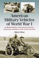American Military Vehicles of World War I: An Illustrated History of Armored Cars, Staff Cars, Motorcycles, Ambulances, Trucks, Tractors and Tanks 0786439602 Book Cover