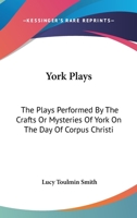 York plays; the plays performed by the crafts or mysteries of York on the day of Corpus Christi in the 14th, 15th, and 16th centuries now first ... manuscript in the library of Lord Ashburnham 1017390533 Book Cover