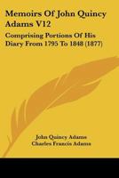 Memoirs Of John Quincy Adams V12: Comprising Portions Of His Diary From 1795 To 1848 1160710546 Book Cover