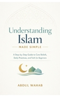 Understanding Islam Made Simple: A Step-by-Step Guide to Core Beliefs, Daily Practices, and Faith for Beginners B0GGJLXMP2 Book Cover