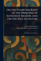 On the Fourfold Root of the Principle of Sufficient Reason, and On the Will in Nature 1023230844 Book Cover