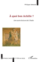 À quoi bon Achille ?: Une autre lecture de l'Illiade (Approches Littéraires) (French Edition) 2343175918 Book Cover