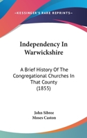 Independency in Warwickshire: a Brief History of the Independent or Congregational Churches in That County ... 1015358551 Book Cover