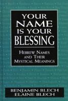 Your Name Is Your Blessing: Hebrew Names and Their Mystical Meanings 0765709678 Book Cover