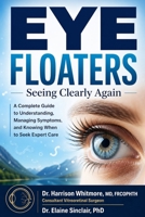 EYE FLOATERS: Seeing Clearly Again: A Complete Guide to Understanding, Managing Symptoms, and Knowing When to Seek Expert Care B0GZDT3541 Book Cover