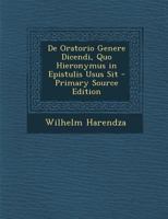 de Oratorio Genere Dicendi, Quo Hieronymus in Epistulis Usus Sit: Dissertatio Inauguralis, Quam Amplissimi Philosophorum Vratislaviensium Ordinis Consensu Et Auctoritate Ad Summos in Philosophia Honor 1287580734 Book Cover