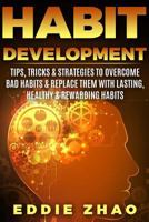 Habit Development: Tips, Tricks & Strategies To Overcome Bad Habits & Replace Them With Lasting, Healthy & Rewarding Habits 1987762304 Book Cover