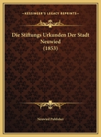 Die Stiftungs Urkunden Der Stadt Neuwied (1853) 1160727287 Book Cover