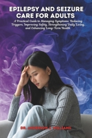EPILEPSY AND SEIZURE CARE FOR ADULTS: A Practical Guide to Managing Symptoms, Reducing Triggers, Improving Safety, Strengthening Daily Living, and Enhancing Long-Term Health B0G64TZ5JF Book Cover