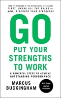 Go put your strenghts to work : 6 powerful steps to achieve outstanding performance 0743263294 Book Cover