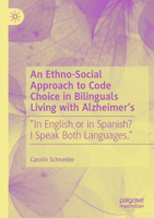 An Ethno-Social Approach to Code Choice in Bilinguals Living with Alzheimer’s: “In English or in Spanish? I Speak Both Languages.” 3031464850 Book Cover
