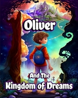 Oliver and the Kingdom of Dreams: Bedtime Short Stories for Kids with Magic adventures and Creatures B0C1GTQKLD Book Cover