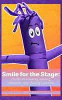 Smile for the Stage: my life as a wacky, waving, inflatable, arm-flailing tubeman 1958604232 Book Cover