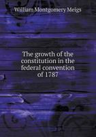 The Growth of the Constitution in the Federal Convention of 1787 1014046521 Book Cover