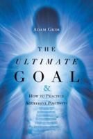 The Ultimate Goal: The Ultimate Goal & How to Practice Aggressive Positivity 1633387178 Book Cover