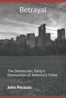 Betrayal: The Democratic Party's Destruction of America's Cities 1092143033 Book Cover