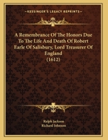 A Remembrance of the Honors Due to the Life and Death of Robert Earle of Salisbury, Lord Treasurer of England 1104599201 Book Cover