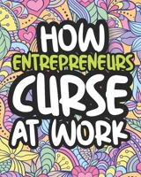 How Entrepreneurs Curse At Work: Swearing Coloring Book For Adults, Funny Gift For Men and Women B08JB1MW3F Book Cover