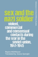 Sex and the Nazi Soldier: Violent, Commercial and Consensual Encounters During the War in the Soviet Union, 1941-45 1474459072 Book Cover