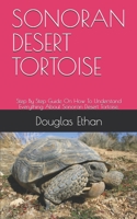 Sonoran Desert Tortoise: Step By Step Guide On How To Understand Everything About Sonoran Desert Tortoise. B08QW2GT2C Book Cover