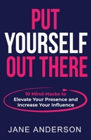 Put Yourself Out there: 10 Mind-Hacks to Elevate Your Presence and Increase Your Influence 0648048950 Book Cover