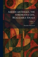American Ideals, the Strenuous Life, Realizable Ideals 1025272110 Book Cover
