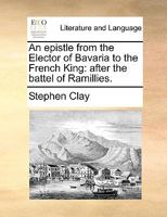 An epistle from the Elector of Bavaria to the French King: after the battel of Ramillies. 1170604706 Book Cover