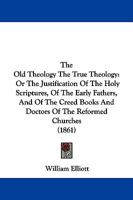 The Old Theology the True Theology: Or, the Justification of the Holy Scriptures [&C.] Papers 1297789148 Book Cover