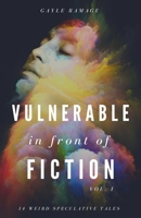 Vulnerable in Front of Fiction (Vol. 1): 14 Weird Speculative Tales B09HG7G51Y Book Cover