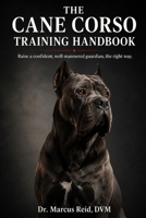 The Cane Corso Training Handbook: The Complete Step-by-Step Guide to Raising, Socializing, and Training a Confident, Well-Mannered Guardian B0H596MKZR Book Cover