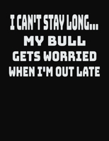 I Can't Stay Long... My Bull Gets Worried When I'm Out Late: College Ruled Notebook Journal for Bull Lovers 1704084822 Book Cover