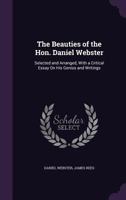 The Beauties Of The Hon. Daniel Webster: Selected And Arranged, With A Critical Essay On His Genius And Writings 0548319944 Book Cover