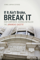 If It Ain't Broke, Break It: How Corporate Journalism Killed the  Arkansas Gazette 1557288143 Book Cover