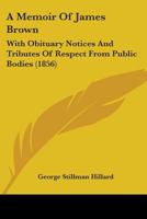 Memoir of James Brown: With Obituary Notices and Tributes of Respect from Public Bodies (Classic Reprint) 1517121833 Book Cover