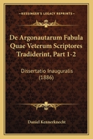 De Argonautarum Fabula Quae Veterum Scriptores Tradiderint, Part 1-2: Dissertatio Inauguralis (1886) 1160383499 Book Cover