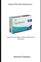 Guida all’Uso della Ciprofloxacin (Italian Edition) B0GG7C4267 Book Cover