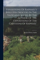 Expositions of Raphael's Bible [his Frescoes in the Vatican Loggie], by the Author of 'the Expositions of the Cartoons of Raphael' 1018199861 Book Cover