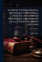Le Droit international théorique et pratique, précéde d'un exposé historique des progrès de la science du droit des gens Volume 2 1172036519 Book Cover